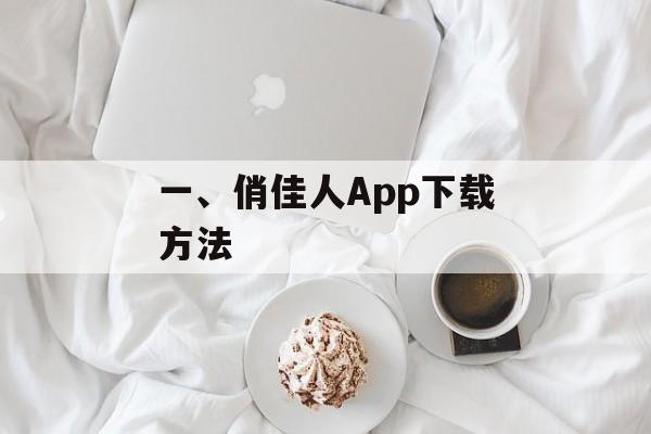 一、俏佳人App下载方法 一、俏佳人App下载方法