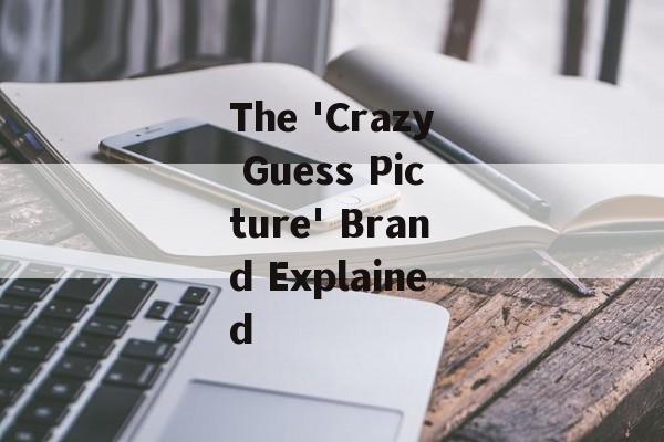 The 'Crazy Guess Picture' Brand Explained The 'Crazy Guess Picture' Brand Explained