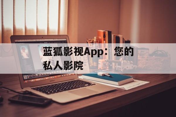 蓝狐影视App:您的私人影院 蓝狐影视App:您的私人影院