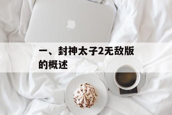 一、封神太子2无敌版的概述 一、封神太子2无敌版的概述