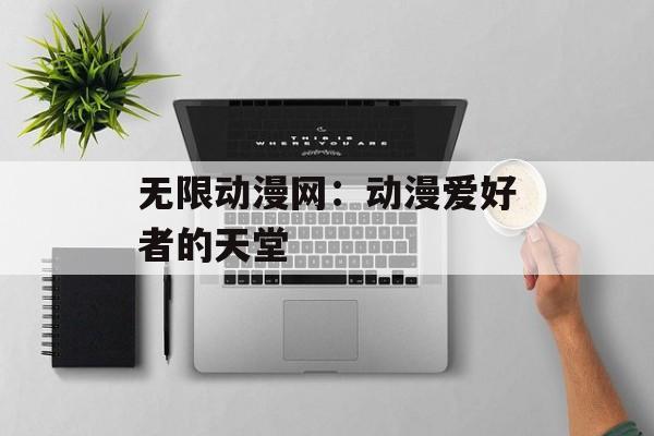 无限动漫网：动漫爱好者的天堂
