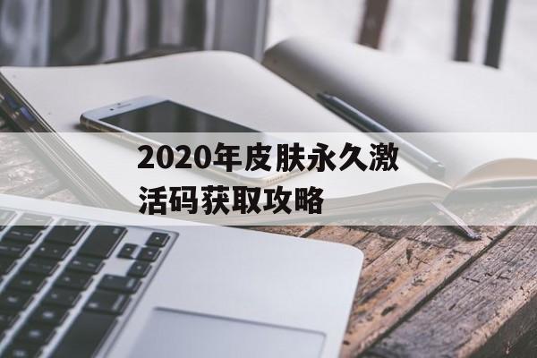 2020年皮肤永久激活码获取攻略 2020年皮肤永久激活码获取攻略