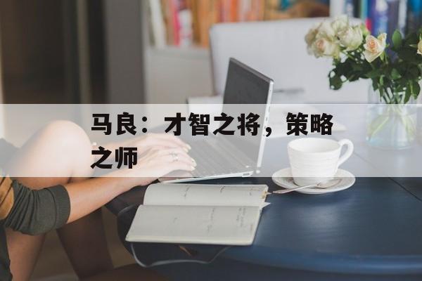 马良：才智之将，策略之师