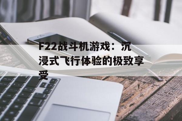 F22战斗机游戏：沉浸式飞行体验的极致享受