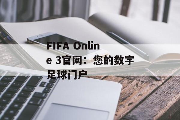 FIFA Online 3官网：您的数字足球门户