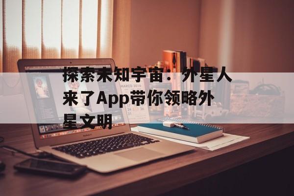 探索未知宇宙：外星人来了App带你领略外星文明