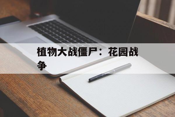 植物大战僵尸:花园战争 植物大战僵尸:花园战争