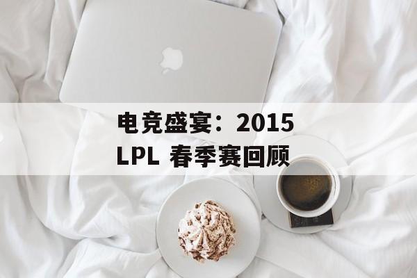 电竞盛宴：2015 LPL 春季赛回顾