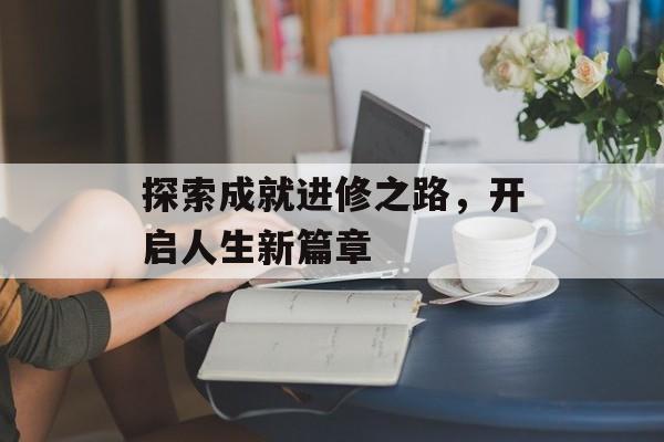 探索成就进修之路，开启人生新篇章