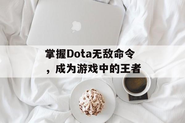 掌握Dota无敌命令，成为游戏中的王者