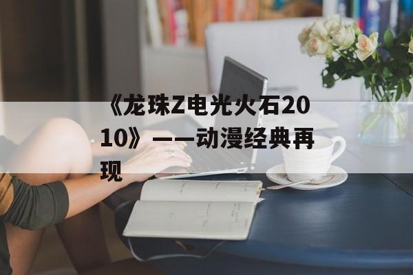 《龙珠Z电光火石2010》——动漫经典再现 《龙珠Z电光火石2010》——动漫经典再现