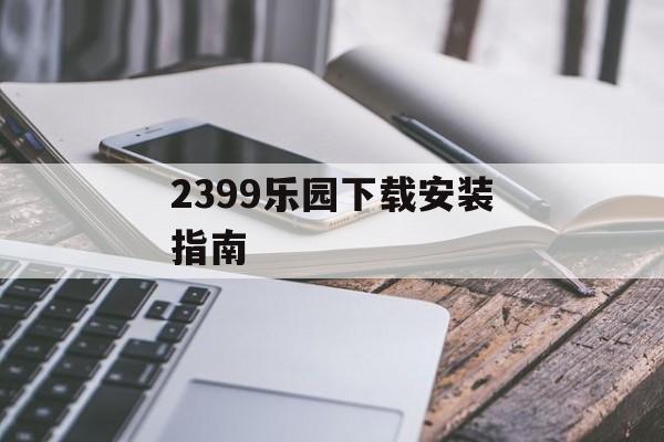 2399乐园下载安装指南