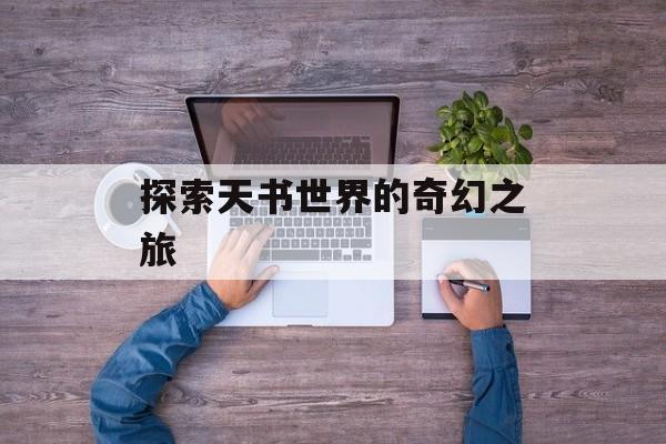 探索天书世界的奇幻之旅 探索天书世界的奇幻之旅