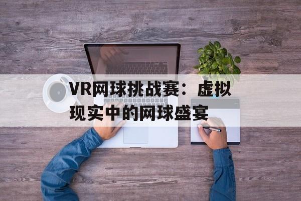 VR网球挑战赛：虚拟现实中的网球盛宴