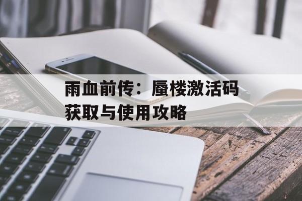 雨血前传:蜃楼激活码获取与使用攻略 雨血前传:蜃楼激活码获取与使用攻略
