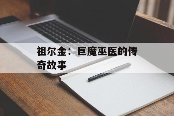 祖尔金:巨魔巫医的传奇故事 祖尔金:巨魔巫医的传奇故事