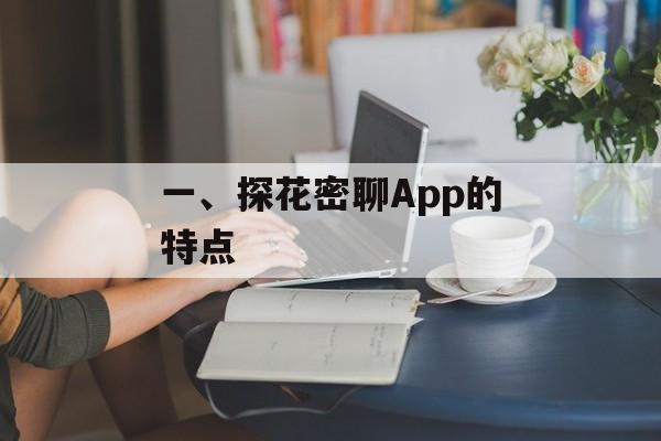 一、探花密聊App的特点 一、探花密聊App的特点