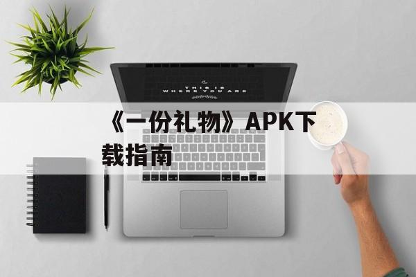 《一份礼物》APK下载指南
