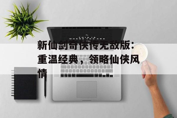 新仙剑奇侠传无敌版：重温经典，领略仙侠风情