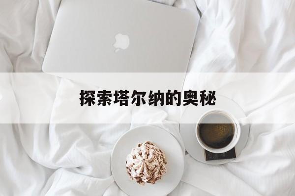 探索塔尔纳的奥秘 探索塔尔纳的奥秘