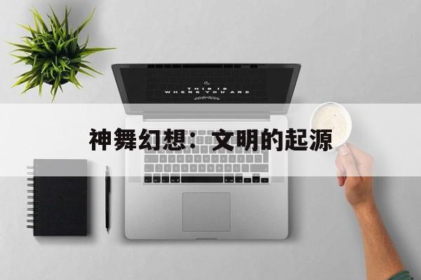 神舞幻想：文明的起源