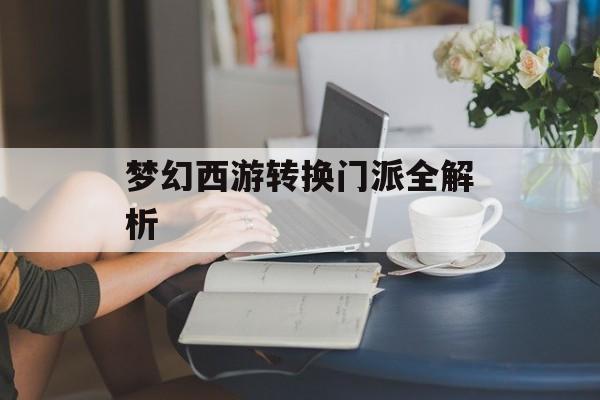 梦幻西游转换门派全解析 梦幻西游转换门派全解析