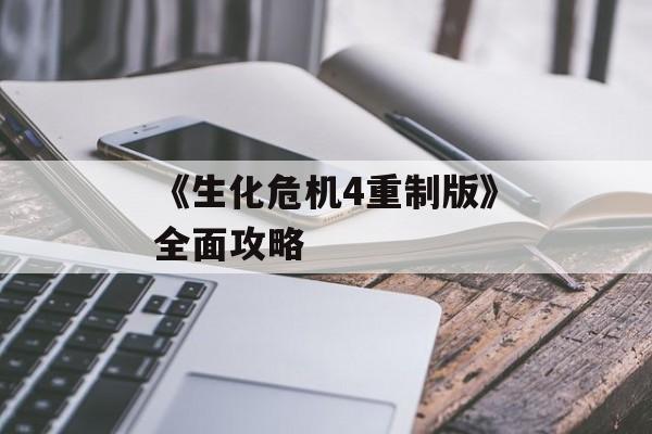《生化危机4重制版》全面攻略 《生化危机4重制版》全面攻略