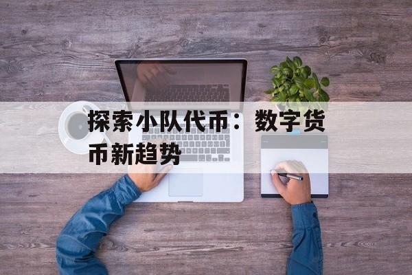 探索小队代币:数字货币新趋势 探索小队代币:数字货币新趋势