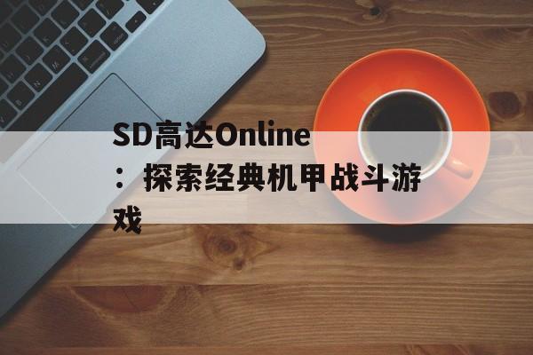 SD高达Online:探索经典机甲战斗游戏 SD高达Online:探索经典机甲战斗游戏