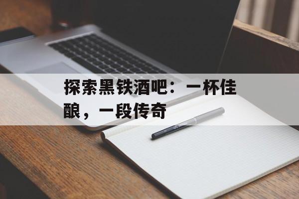 探索黑铁酒吧：一杯佳酿，一段传奇