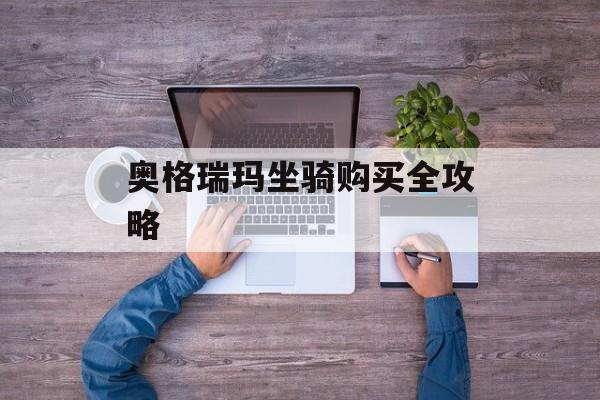 奥格瑞玛坐骑购买全攻略 奥格瑞玛坐骑购买全攻略