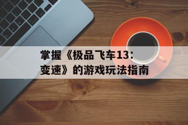 掌握《极品飞车13:变速》的游戏玩法指南 掌握《极品飞车13:变速》的游戏玩法指南