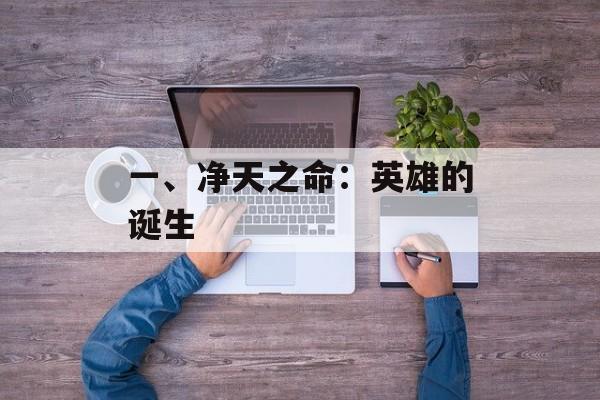 一、净天之命:英雄的诞生 一、净天之命:英雄的诞生
