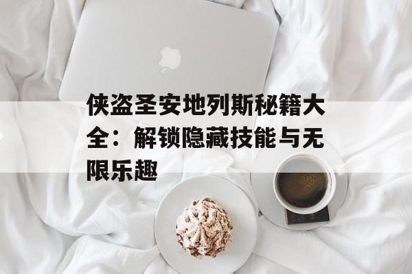 侠盗圣安地列斯秘籍大全：解锁隐藏技能与无限乐趣