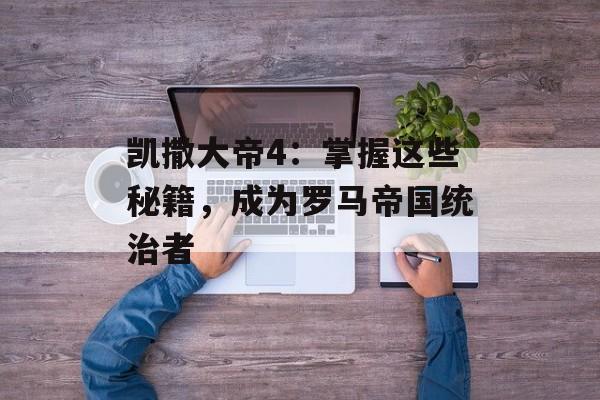 凯撒大帝4：掌握这些秘籍，成为罗马帝国统治者