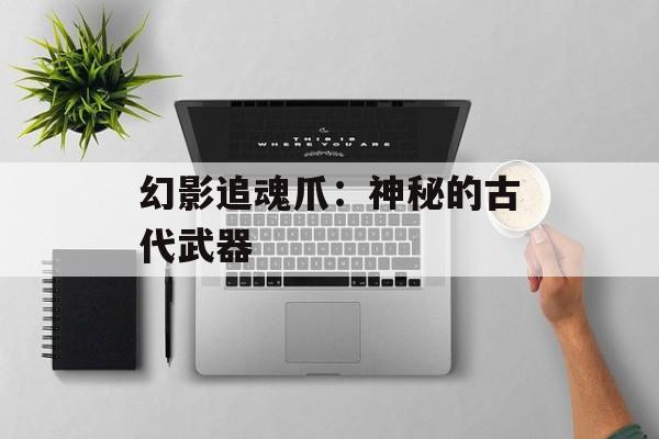 幻影追魂爪:神秘的古代武器 幻影追魂爪:神秘的古代武器