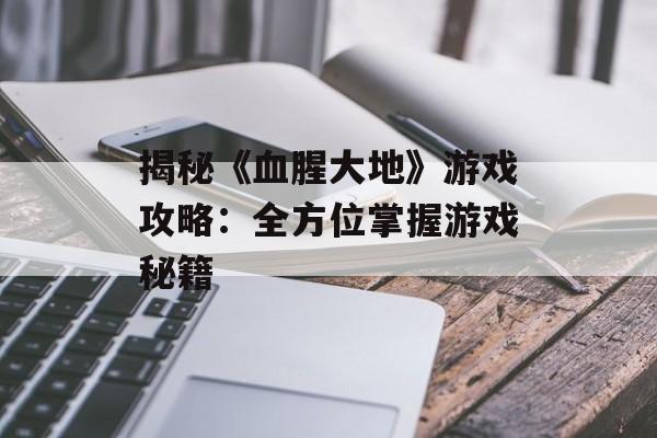 揭秘《血腥大地》游戏攻略:全方位掌握游戏秘籍 揭秘《血腥大地》游戏攻略:全方位掌握游戏秘籍