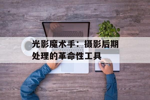 光影魔术手：摄影后期处理的革命性工具