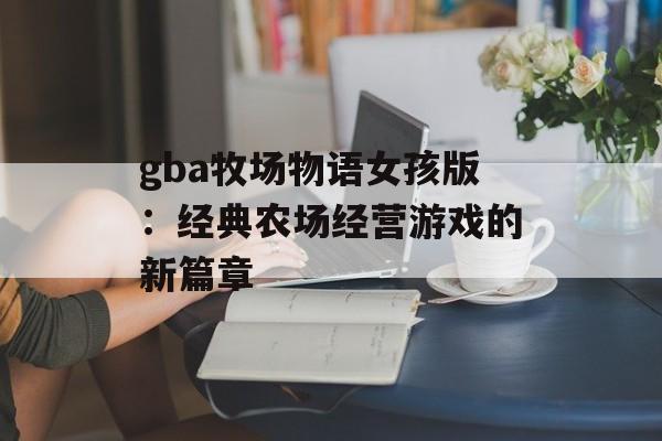 gba牧场物语女孩版:经典农场经营游戏的新篇章 gba牧场物语女孩版:经典农场经营游戏的新篇章