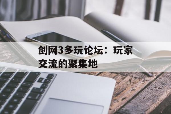 剑网3多玩论坛:玩家交流的聚集地 剑网3多玩论坛:玩家交流的聚集地