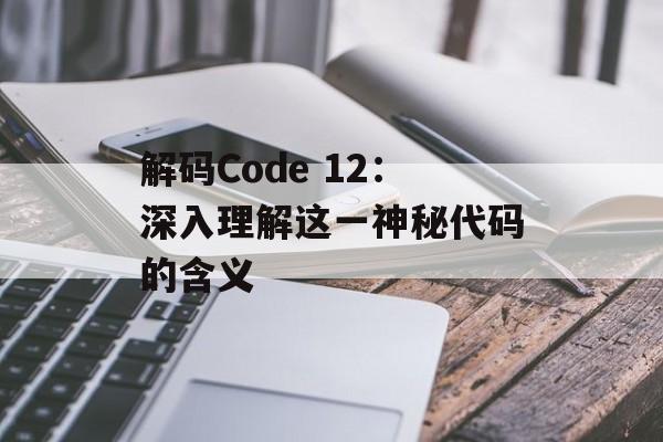 解码Code 12：深入理解这一神秘代码的含义