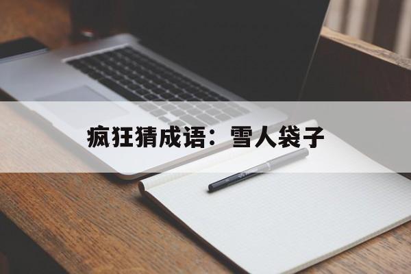 疯狂猜成语:雪人袋子 疯狂猜成语:雪人袋子