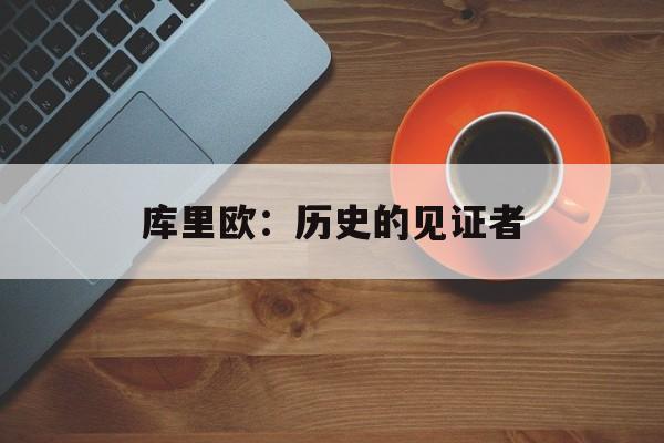 库里欧:历史的见证者 库里欧:历史的见证者