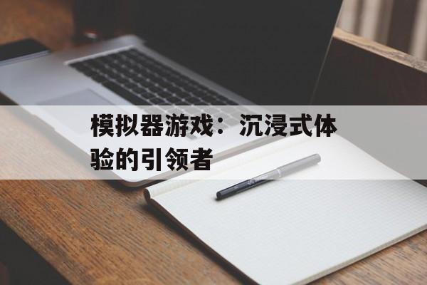模拟器游戏:沉浸式体验的引领者 模拟器游戏:沉浸式体验的引领者