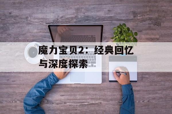 魔力宝贝2：经典回忆与深度探索