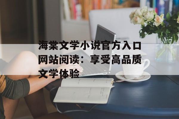 海棠文学小说官方入口网站阅读：享受高品质文学体验