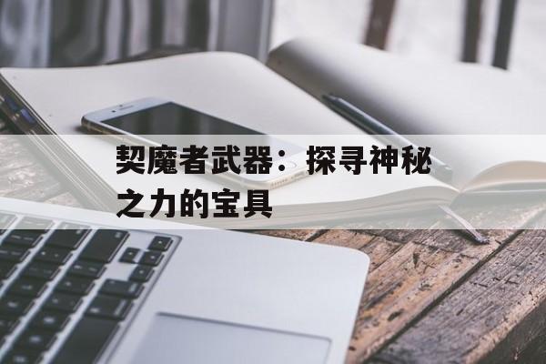 契魔者武器:探寻神秘之力的宝具 契魔者武器:探寻神秘之力的宝具