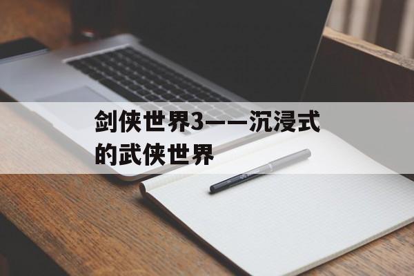 剑侠世界3——沉浸式的武侠世界 剑侠世界3——沉浸式的武侠世界