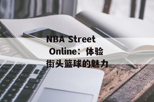 NBA Street Online:体验街头篮球的魅力 NBA Street Online:体验街头篮球的魅力