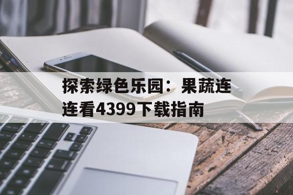 探索绿色乐园：果蔬连连看4399下载指南